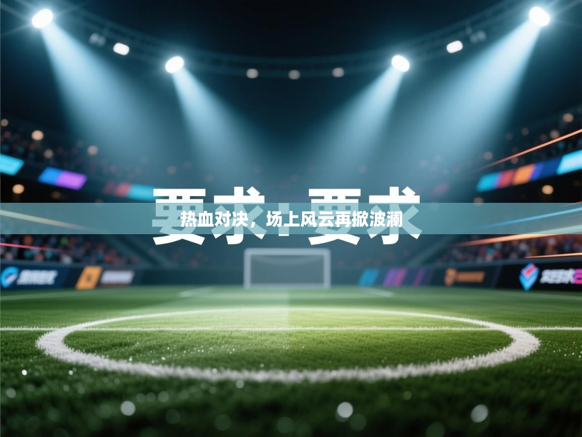 热血对决，场上风云再掀波澜
