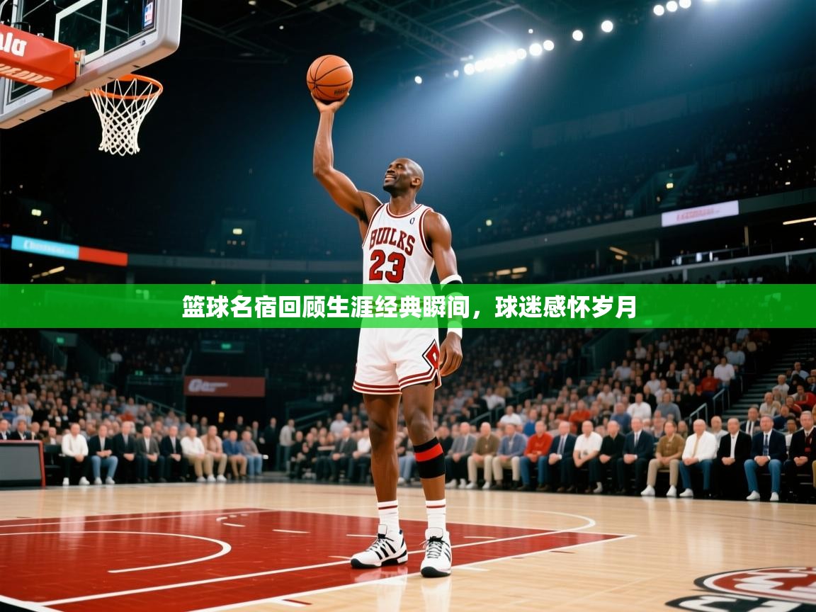 篮球名宿回顾生涯经典瞬间，球迷感怀岁月  第1张
