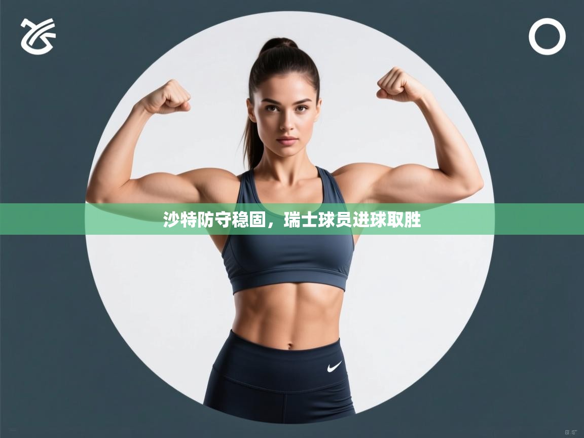 沙特防守稳固，瑞士球员进球取胜  第1张