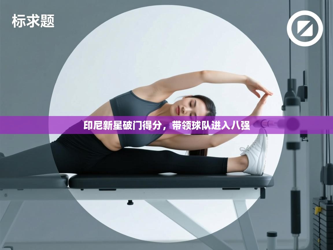 印尼新星破门得分，带领球队进入八强  第2张