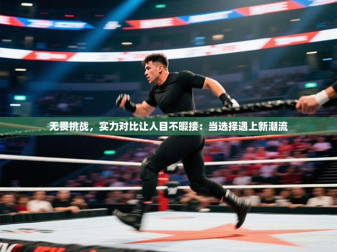 无畏挑战,实力对比让人目不暇接:当选择遇上新潮流 第2张