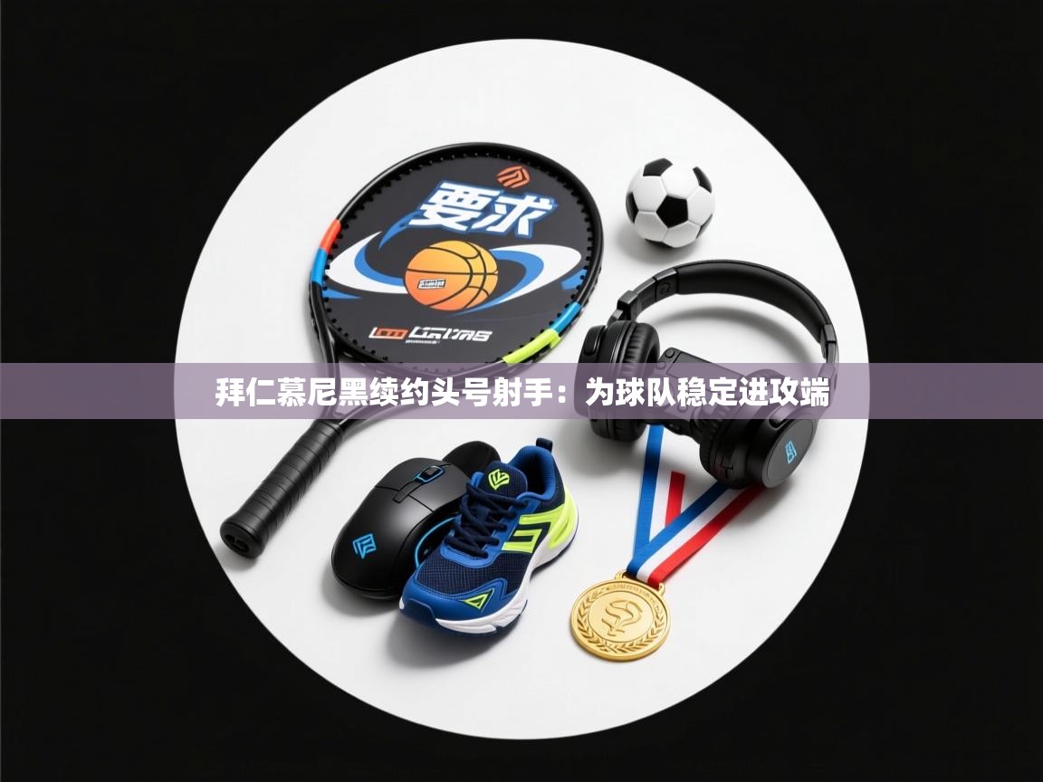 拜仁慕尼黑续约头号射手:为球队稳定进攻端 第2张