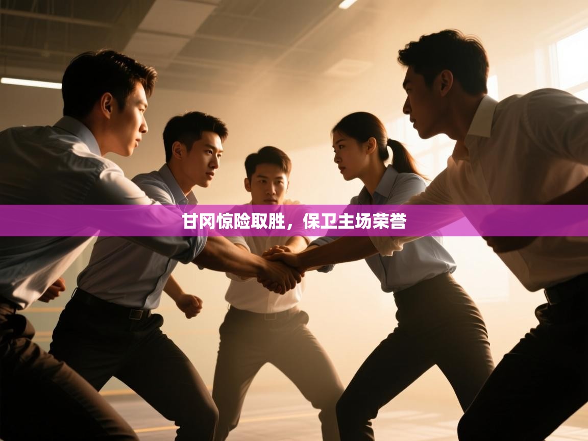 甘冈惊险取胜,保卫主场荣誉 第2张