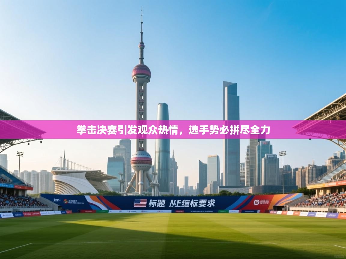 拳击决赛引发观众热情，选手势必拼尽全力  第2张